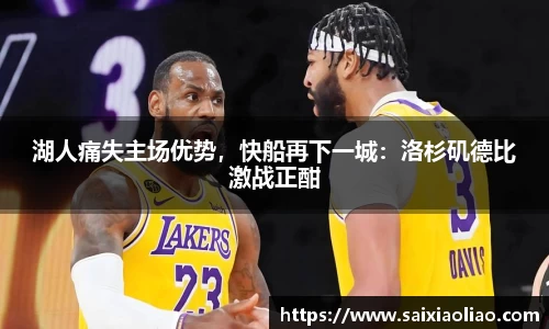 湖人痛失主场优势，快船再下一城：洛杉矶德比激战正酣