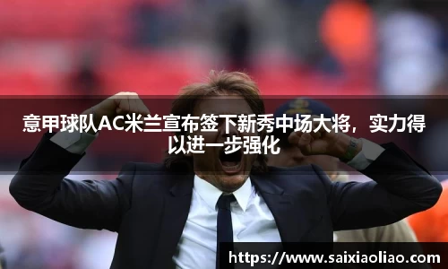 意甲球队AC米兰宣布签下新秀中场大将，实力得以进一步强化