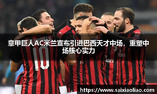意甲巨人AC米兰宣布引进巴西天才中场，重塑中场核心实力