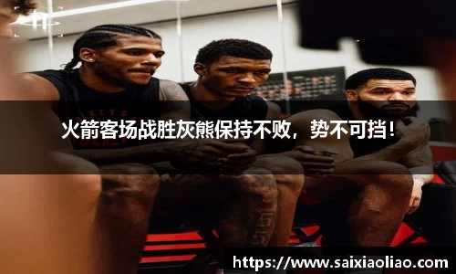 火箭客场战胜灰熊保持不败，势不可挡！