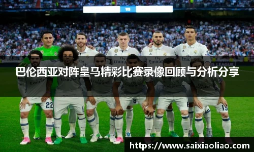 巴伦西亚对阵皇马精彩比赛录像回顾与分析分享