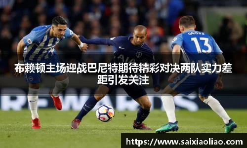 布赖顿主场迎战巴尼特期待精彩对决两队实力差距引发关注