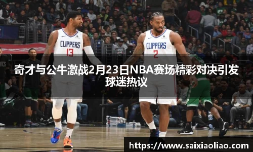 奇才与公牛激战2月23日NBA赛场精彩对决引发球迷热议