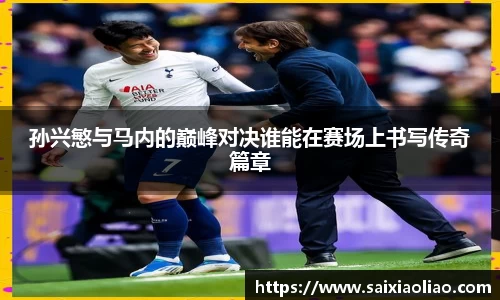 孙兴慜与马内的巅峰对决谁能在赛场上书写传奇篇章