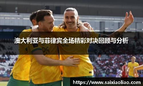 澳大利亚与菲律宾全场精彩对决回顾与分析