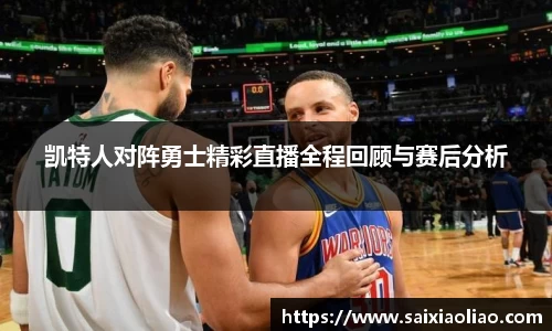 凯特人对阵勇士精彩直播全程回顾与赛后分析