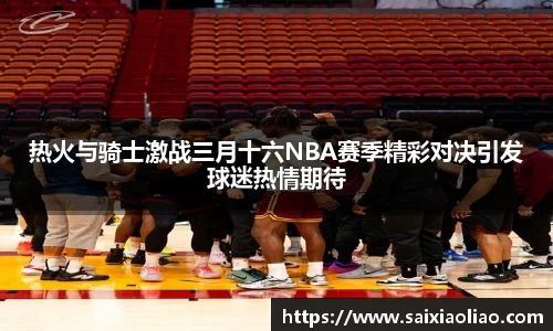 热火与骑士激战三月十六NBA赛季精彩对决引发球迷热情期待