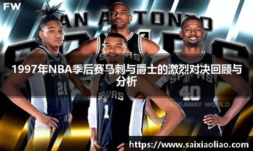 1997年NBA季后赛马刺与爵士的激烈对决回顾与分析