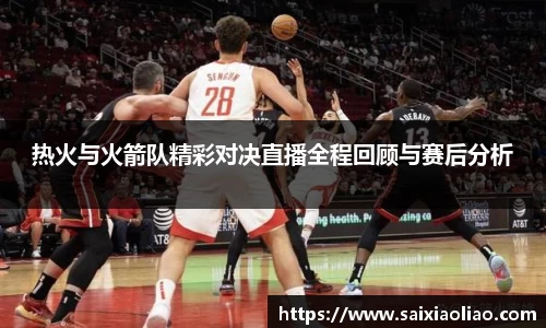 热火与火箭队精彩对决直播全程回顾与赛后分析