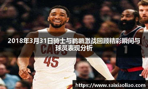 2018年3月31日骑士与鹈鹕激战回顾精彩瞬间与球员表现分析
