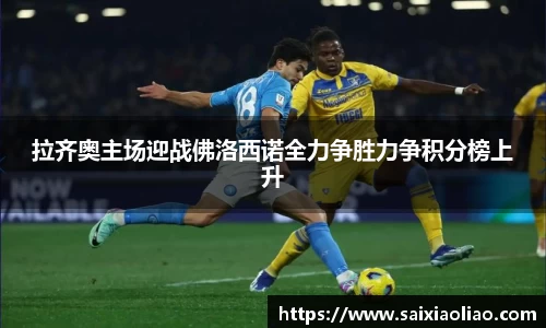 拉齐奥主场迎战佛洛西诺全力争胜力争积分榜上升