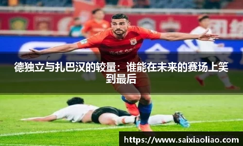 德独立与扎巴汉的较量：谁能在未来的赛场上笑到最后
